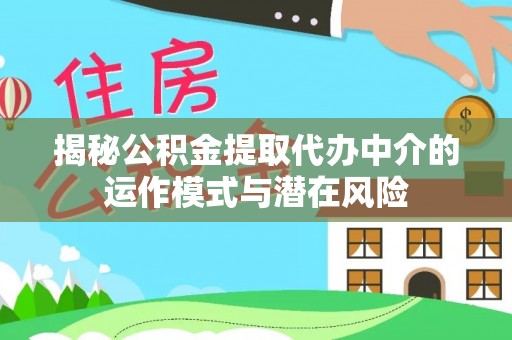 台山揭秘公积金提取代办中介的运作模式与潜在风险