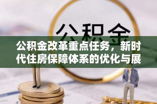 台山公积金改革重点任务，新时代住房保障体系的优化与展望