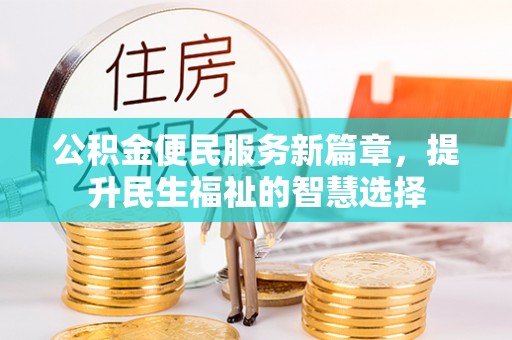 台山公积金便民服务新篇章，提升民生福祉的智慧选择
