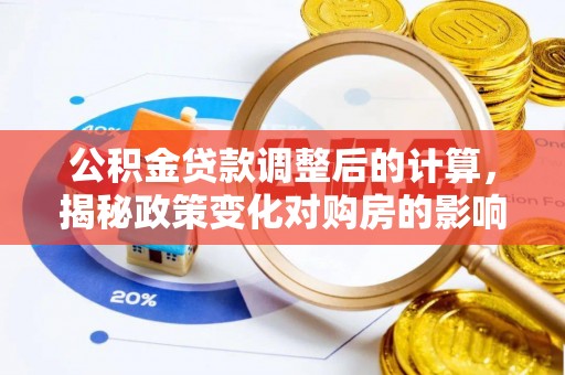 台山公积金贷款调整后的计算，揭秘政策变化对购房的影响