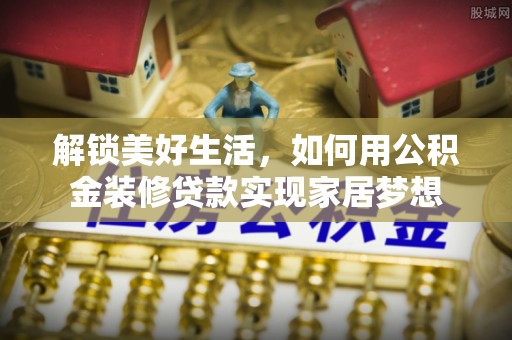 台山解锁美好生活，如何用公积金装修贷款实现家居梦想