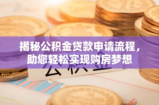 台山揭秘公积金贷款申请流程，助您轻松实现购房梦想