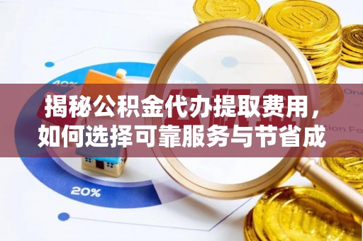 台山揭秘公积金代办提取费用，如何选择可靠服务与节省成本