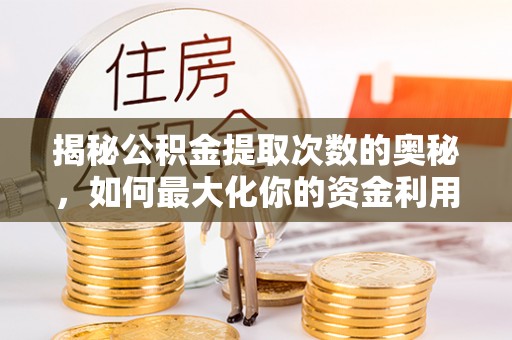 台山揭秘公积金提取次数的奥秘，如何最大化你的资金利用？