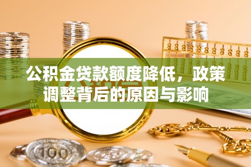 台山公积金贷款额度降低，政策调整背后的原因与影响