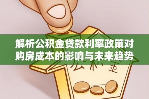 台山解析公积金贷款利率政策对购房成本的影响与未来趋势