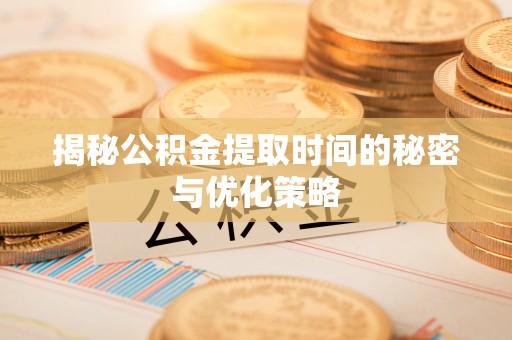 台山揭秘公积金提取时间的秘密与优化策略