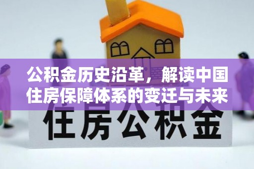 台山公积金历史沿革，解读中国住房保障体系的变迁与未来