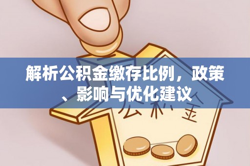 台山解析公积金缴存比例，政策、影响与优化建议