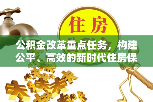 台山公积金改革重点任务，构建公平、高效的新时代住房保障体系