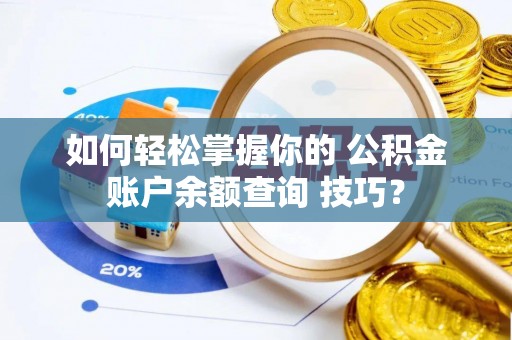 台山如何轻松掌握你的 公积金账户余额查询 技巧？