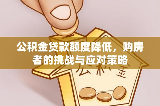 台山公积金贷款额度降低，购房者的挑战与应对策略