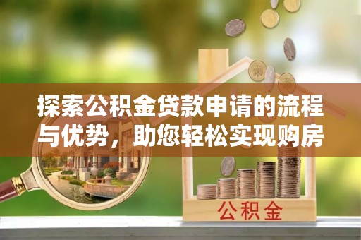 台山探索公积金贷款申请的流程与优势，助您轻松实现购房梦想