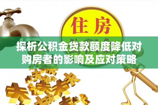 台山探析公积金贷款额度降低对购房者的影响及应对策略