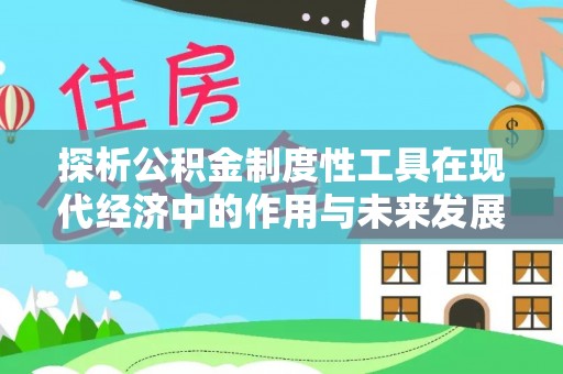 台山探析公积金制度性工具在现代经济中的作用与未来发展趋势