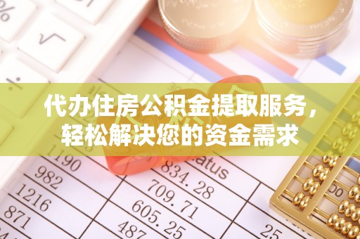 台山代办住房公积金提取服务，轻松解决您的资金需求