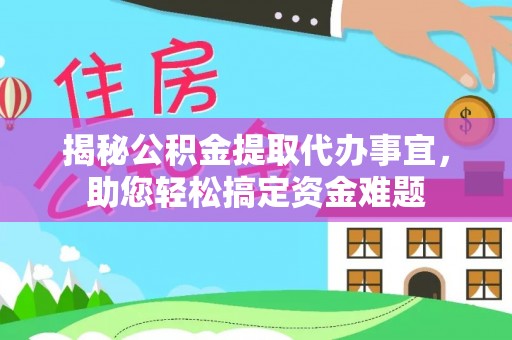 台山揭秘公积金提取代办事宜，助您轻松搞定资金难题