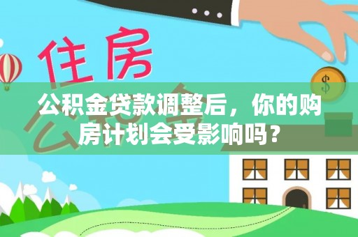 台山公积金贷款调整后，你的购房计划会受影响吗？
