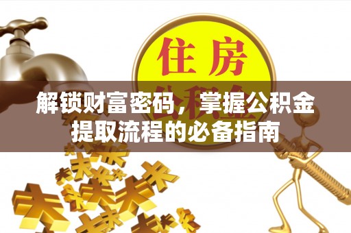 台山解锁财富密码，掌握公积金提取流程的必备指南