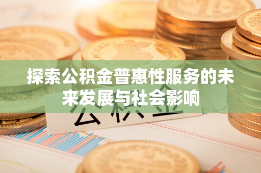 台山探索公积金普惠性服务的未来发展与社会影响