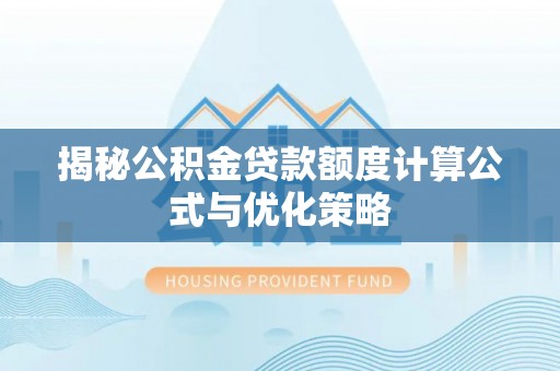 台山揭秘公积金贷款额度计算公式与优化策略