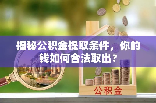 台山揭秘公积金提取条件，你的钱如何合法取出？