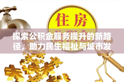 台山探索公积金服务提升的新路径，助力民生福祉与城市发展
