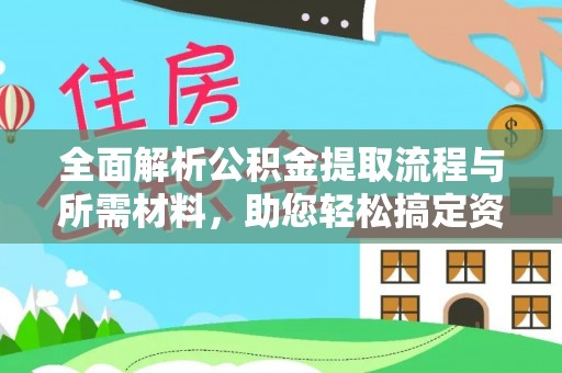 台山全面解析公积金提取流程与所需材料，助您轻松搞定资金提取