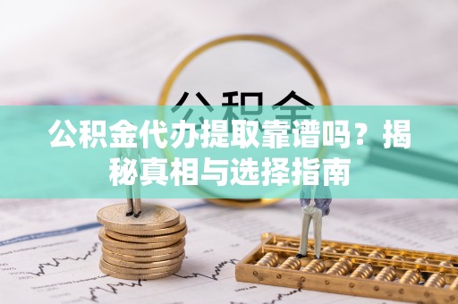 台山公积金代办提取靠谱吗？揭秘真相与选择指南