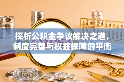 台山探析公积金争议解决之道，制度完善与权益保障的平衡点