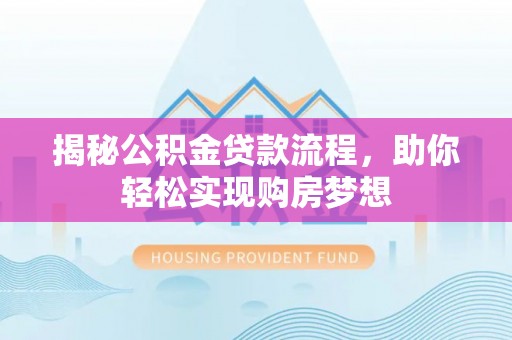 台山揭秘公积金贷款流程，助你轻松实现购房梦想