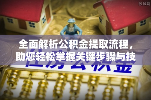 台山全面解析公积金提取流程，助您轻松掌握关键步骤与技巧