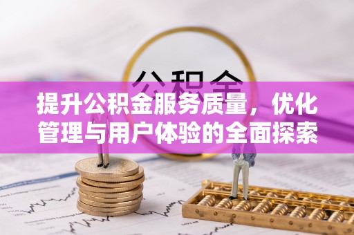 台山提升公积金服务质量，优化管理与用户体验的全面探索