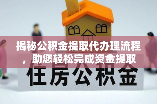 台山揭秘公积金提取代办理流程，助您轻松完成资金提取