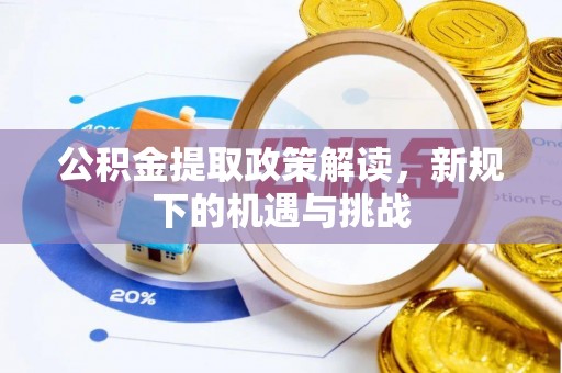 台山公积金提取政策解读，新规下的机遇与挑战