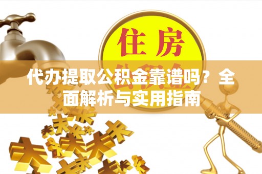 台山代办提取公积金靠谱吗？全面解析与实用指南
