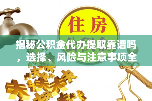 台山揭秘公积金代办提取靠谱吗，选择、风险与注意事项全解析
