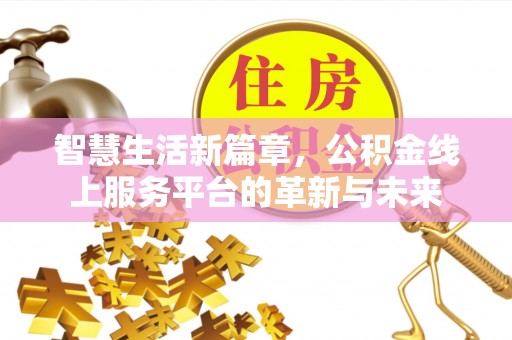 台山智慧生活新篇章，公积金线上服务平台的革新与未来