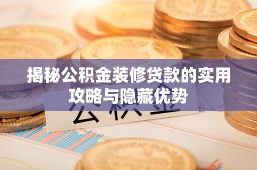 台山揭秘公积金装修贷款的实用攻略与隐藏优势