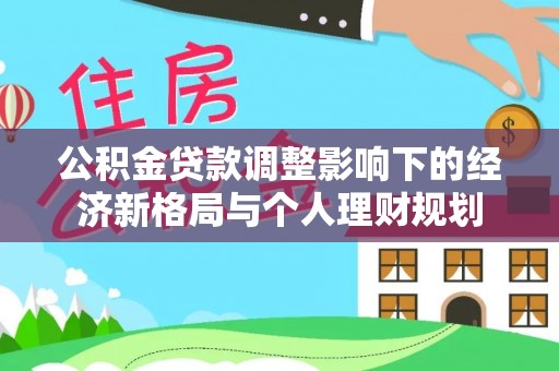 台山公积金贷款调整影响下的经济新格局与个人理财规划