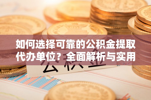 台山如何选择可靠的公积金提取代办单位？全面解析与实用指南