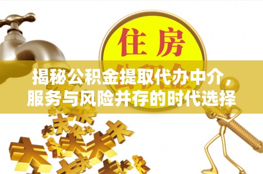 台山揭秘公积金提取代办中介，服务与风险并存的时代选择