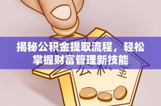 台山揭秘公积金提取流程，轻松掌握财富管理新技能
