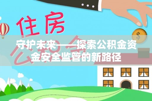 台山守护未来——探索公积金资金安全监管的新路径
