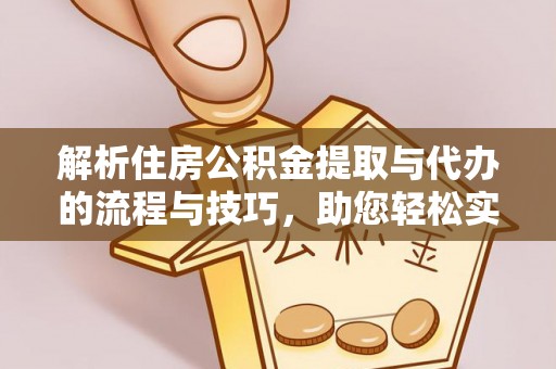 台山解析住房公积金提取与代办的流程与技巧，助您轻松实现资金流动