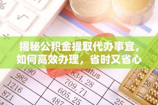 台山揭秘公积金提取代办事宜，如何高效办理，省时又省心？