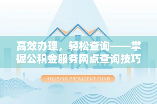 台山高效办理，轻松查询——掌握公积金服务网点查询技巧