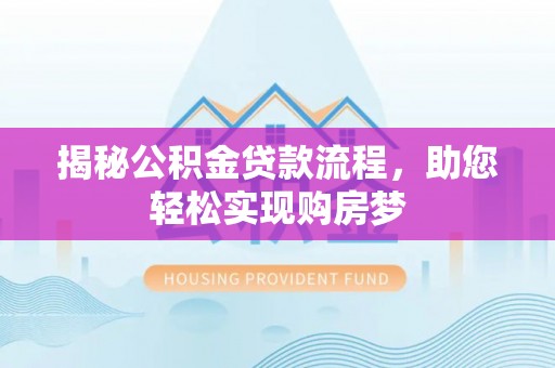 台山揭秘公积金贷款流程，助您轻松实现购房梦