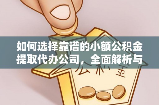 台山如何选择靠谱的小额公积金提取代办公司，全面解析与实用指南