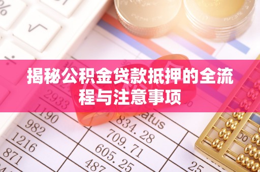 台山揭秘公积金贷款抵押的全流程与注意事项